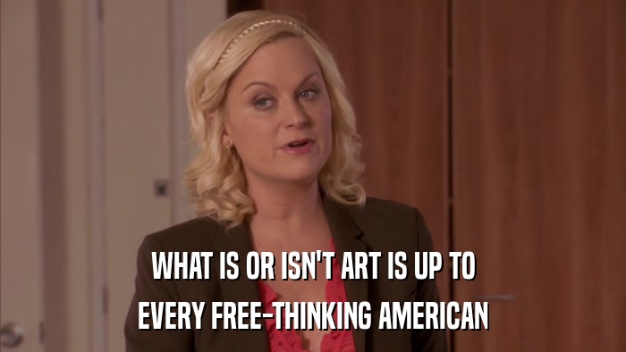 WHAT IS OR ISN'T ART IS UP TO EVERY FREE-THINKING AMERICAN 