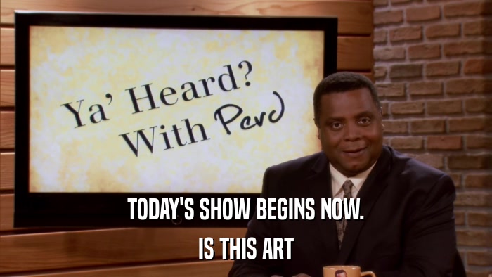 TODAY'S SHOW BEGINS NOW. IS THIS ART 