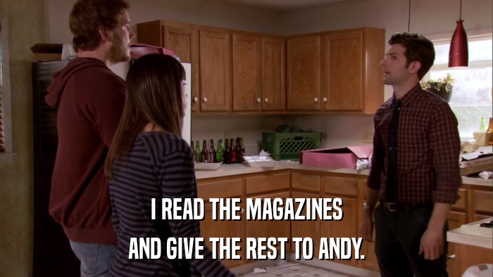 I READ THE MAGAZINES AND GIVE THE REST TO ANDY. 