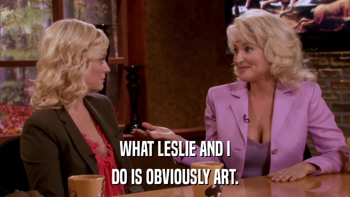 WHAT LESLIE AND I DO IS OBVIOUSLY ART. 