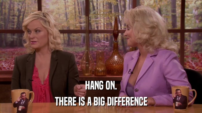 HANG ON. THERE IS A BIG DIFFERENCE 