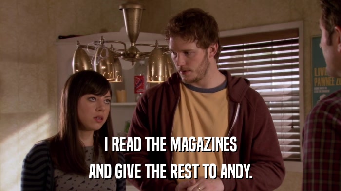 I READ THE MAGAZINES AND GIVE THE REST TO ANDY. 