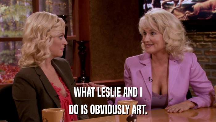 WHAT LESLIE AND I DO IS OBVIOUSLY ART. 