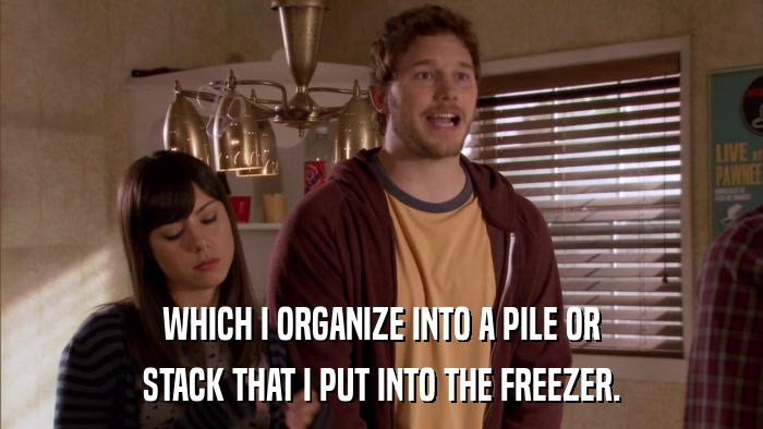 WHICH I ORGANIZE INTO A PILE OR STACK THAT I PUT INTO THE FREEZER. 