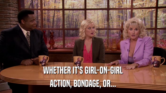 WHETHER IT'S GIRL-ON-GIRL ACTION, BONDAGE, OR... 