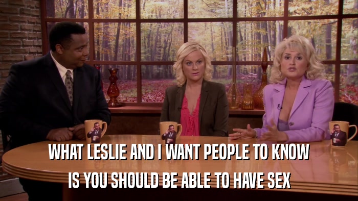WHAT LESLIE AND I WANT PEOPLE TO KNOW IS YOU SHOULD BE ABLE TO HAVE SEX 