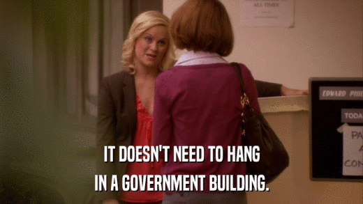IT DOESN'T NEED TO HANG IN A GOVERNMENT BUILDING. 