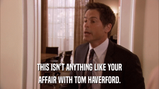 THIS ISN'T ANYTHING LIKE YOUR AFFAIR WITH TOM HAVERFORD. 