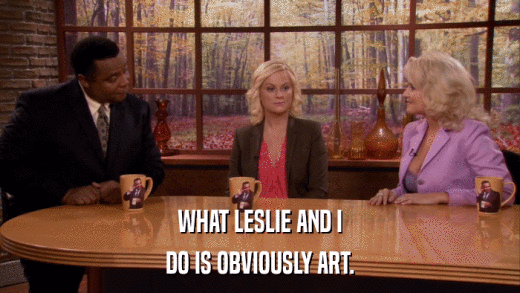 WHAT LESLIE AND I DO IS OBVIOUSLY ART. 