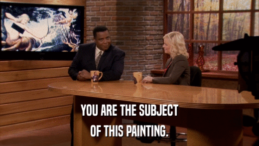YOU ARE THE SUBJECT OF THIS PAINTING. 
