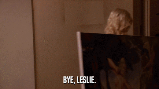 BYE, LESLIE.  