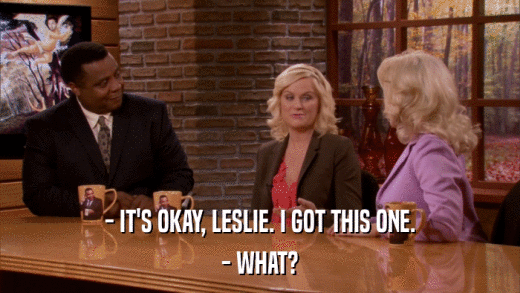 - IT'S OKAY, LESLIE. I GOT THIS ONE. - WHAT? 