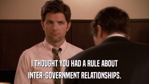 I THOUGHT YOU HAD A RULE ABOUT INTER-GOVERNMENT RELATIONSHIPS. 