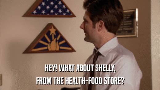 HEY! WHAT ABOUT SHELLY, FROM THE HEALTH-FOOD STORE? 