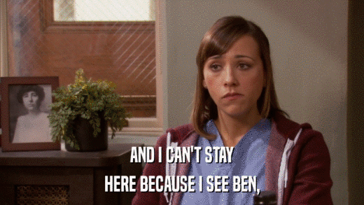 AND I CAN'T STAY HERE BECAUSE I SEE BEN, 