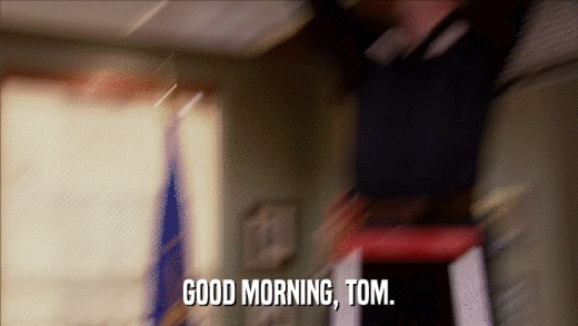 GOOD MORNING, TOM.  
