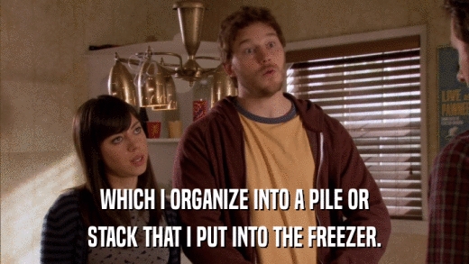 WHICH I ORGANIZE INTO A PILE OR STACK THAT I PUT INTO THE FREEZER. 