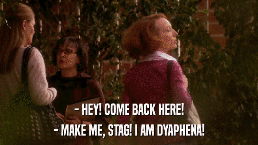- HEY! COME BACK HERE! - MAKE ME, STAG! I AM DYAPHENA! 