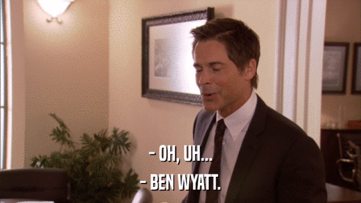 - OH, UH... - BEN WYATT. 