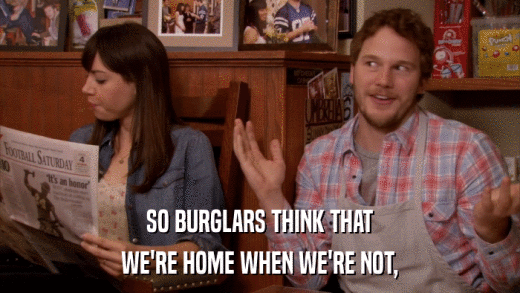 SO BURGLARS THINK THAT WE'RE HOME WHEN WE'RE NOT, 