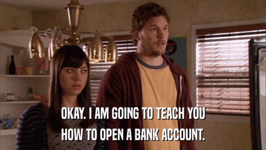 OKAY. I AM GOING TO TEACH YOU HOW TO OPEN A BANK ACCOUNT. 