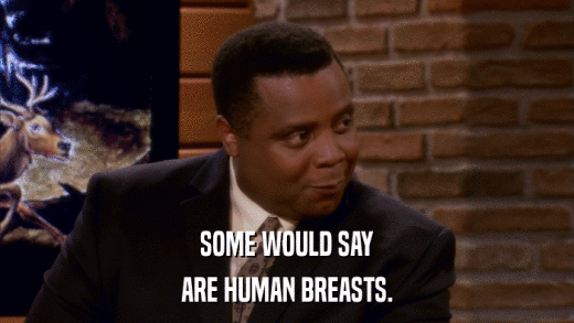 SOME WOULD SAY ARE HUMAN BREASTS. 