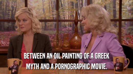 BETWEEN AN OIL PAINTING OF A GREEK MYTH AND A PORNOGRAPHIC MOVIE. 