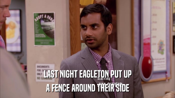 LAST NIGHT EAGLETON PUT UP A FENCE AROUND THEIR SIDE 