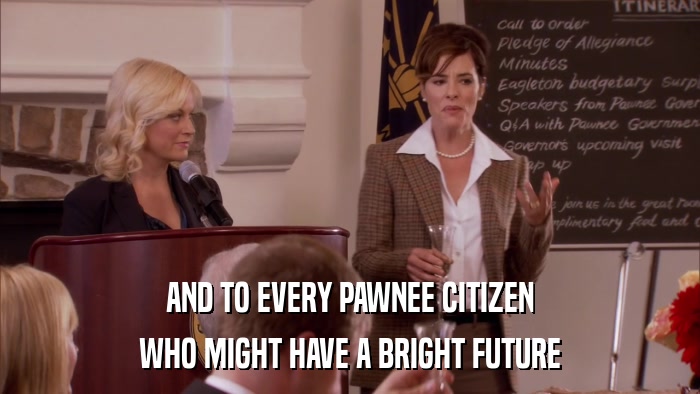 AND TO EVERY PAWNEE CITIZEN WHO MIGHT HAVE A BRIGHT FUTURE 