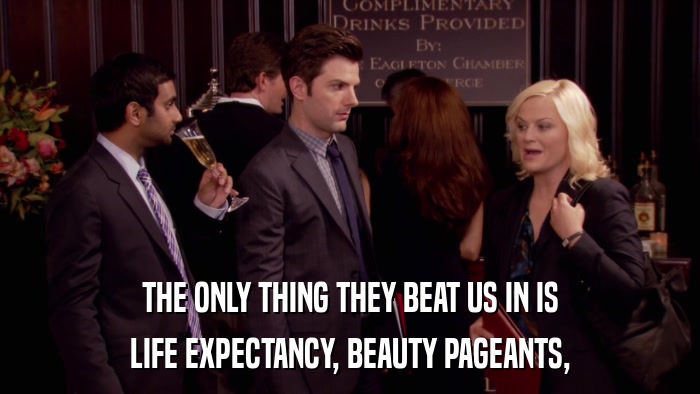 THE ONLY THING THEY BEAT US IN IS LIFE EXPECTANCY, BEAUTY PAGEANTS, 