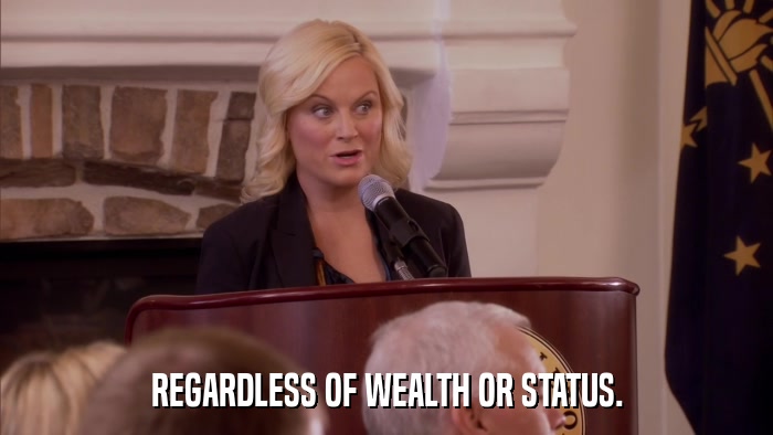 REGARDLESS OF WEALTH OR STATUS.  