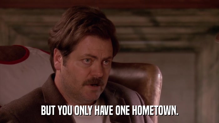 BUT YOU ONLY HAVE ONE HOMETOWN.  
