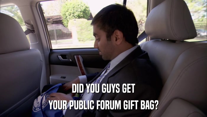 DID YOU GUYS GET YOUR PUBLIC FORUM GIFT BAG? 