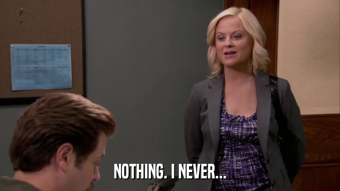 NOTHING. I NEVER...  