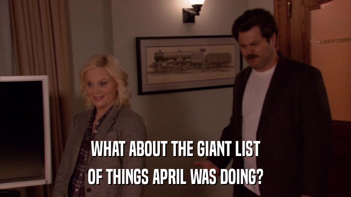 WHAT ABOUT THE GIANT LIST OF THINGS APRIL WAS DOING? 