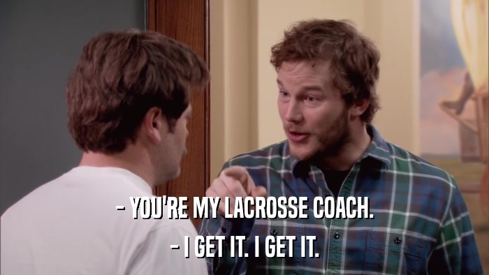 - YOU'RE MY LACROSSE COACH. - I GET IT. I GET IT. 