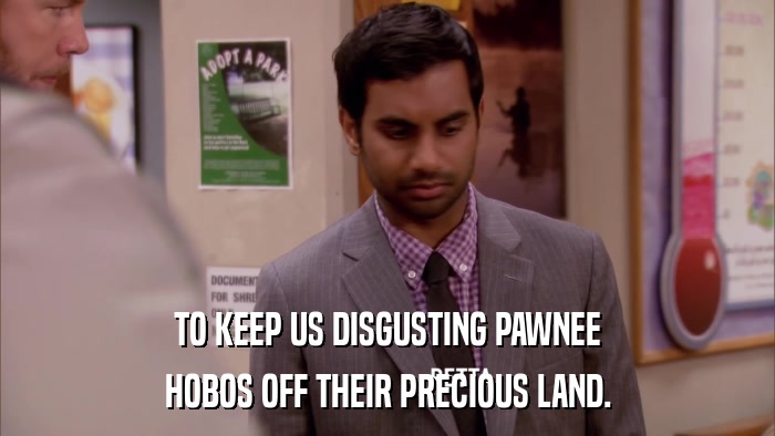 TO KEEP US DISGUSTING PAWNEE HOBOS OFF THEIR PRECIOUS LAND. 