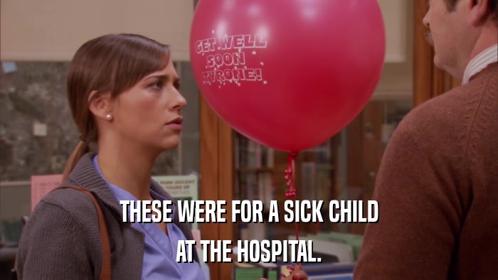 THESE WERE FOR A SICK CHILD AT THE HOSPITAL. 