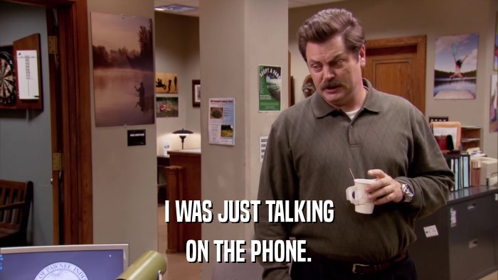 I WAS JUST TALKING ON THE PHONE. 