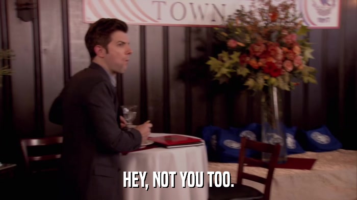 HEY, NOT YOU TOO.  