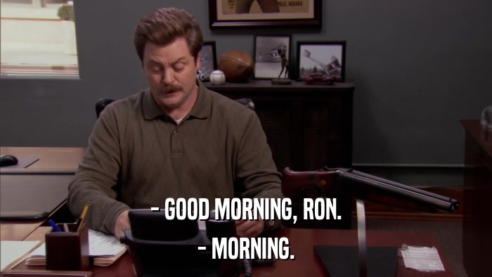 - GOOD MORNING, RON. - MORNING. 