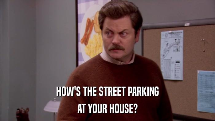 HOW'S THE STREET PARKING AT YOUR HOUSE? 