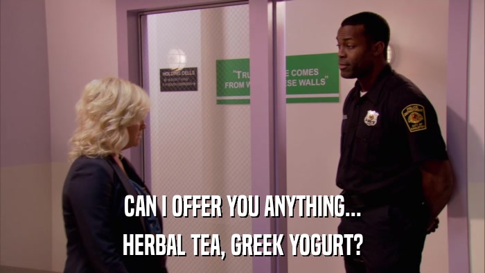 CAN I OFFER YOU ANYTHING... HERBAL TEA, GREEK YOGURT? 
