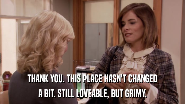 THANK YOU. THIS PLACE HASN'T CHANGED A BIT. STILL LOVEABLE, BUT GRIMY. 