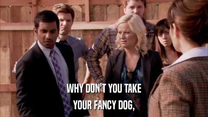 WHY DON'T YOU TAKE YOUR FANCY DOG, 