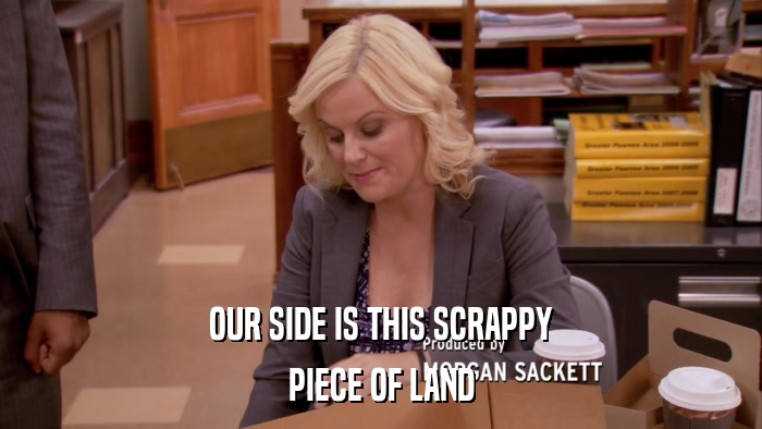 OUR SIDE IS THIS SCRAPPY PIECE OF LAND 
