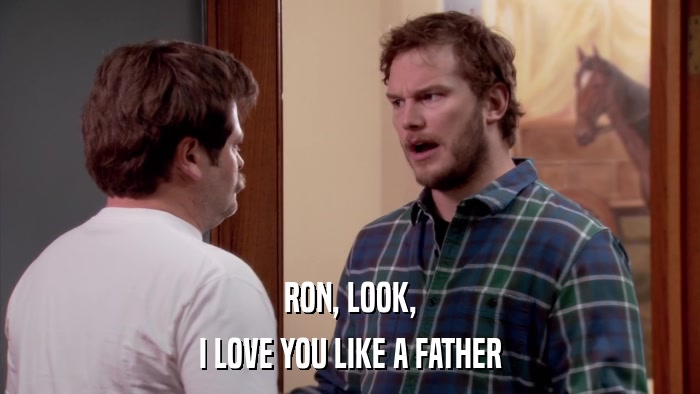RON, LOOK, I LOVE YOU LIKE A FATHER 
