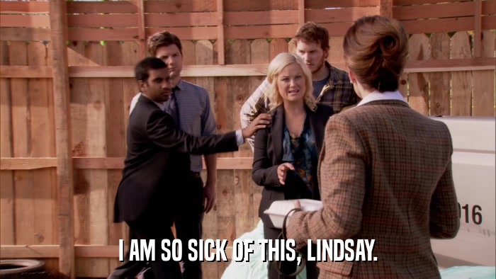 I AM SO SICK OF THIS, LINDSAY.  