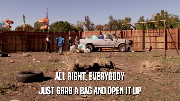 ALL RIGHT, EVERYBODY JUST GRAB A BAG AND OPEN IT UP 