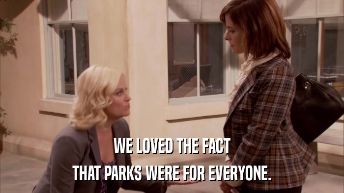 WE LOVED THE FACT THAT PARKS WERE FOR EVERYONE. 